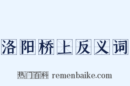 洛阳桥上反义词是什么意思的图片
